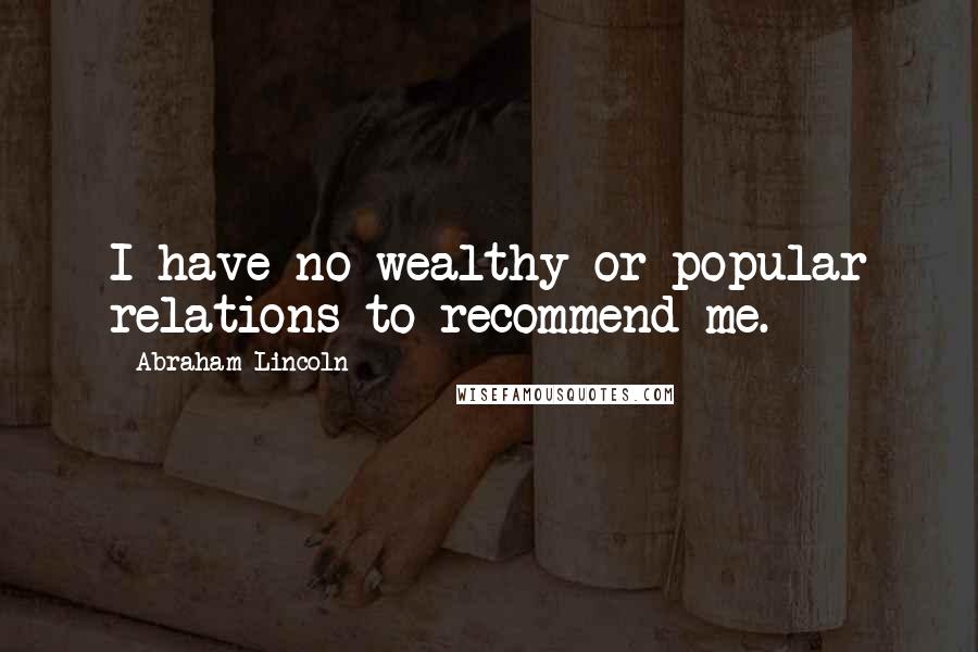 Abraham Lincoln Quotes: I have no wealthy or popular relations to recommend me.