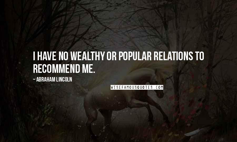 Abraham Lincoln Quotes: I have no wealthy or popular relations to recommend me.