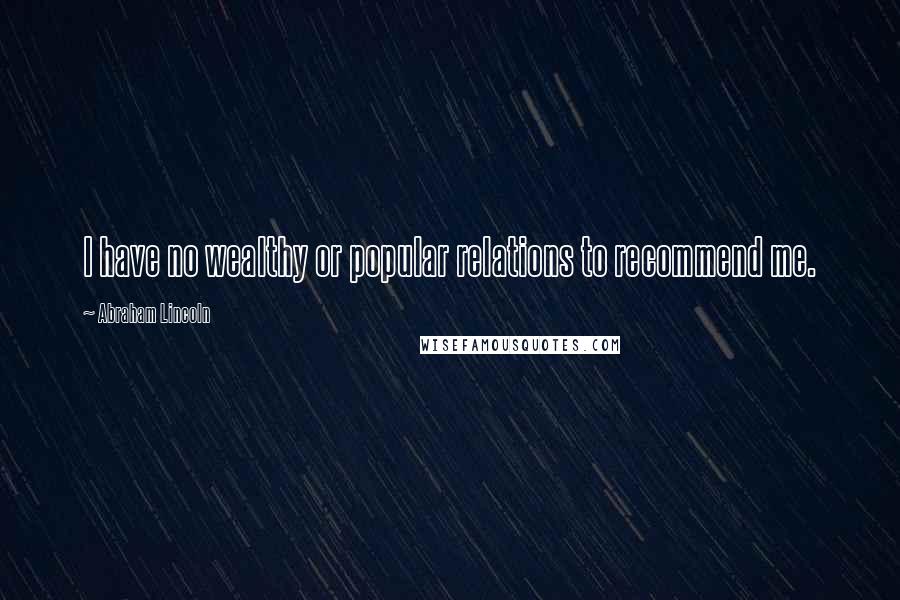 Abraham Lincoln Quotes: I have no wealthy or popular relations to recommend me.