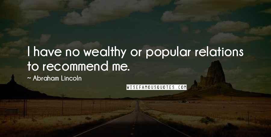 Abraham Lincoln Quotes: I have no wealthy or popular relations to recommend me.