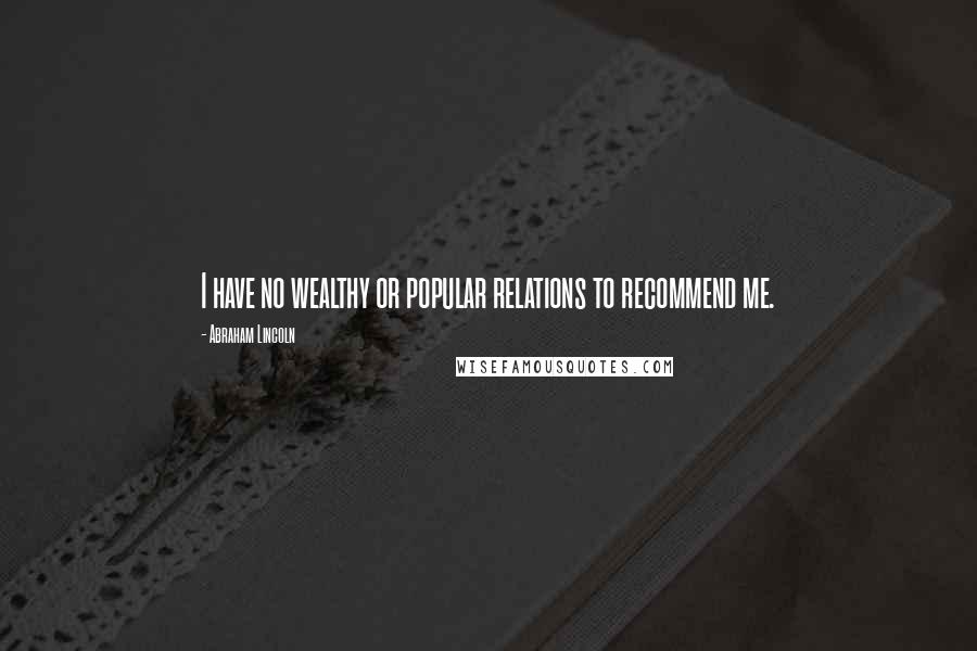 Abraham Lincoln Quotes: I have no wealthy or popular relations to recommend me.