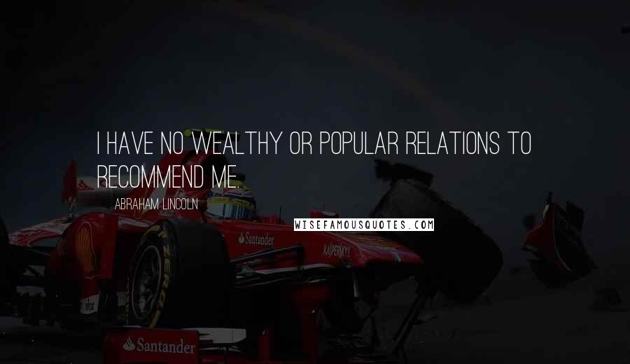 Abraham Lincoln Quotes: I have no wealthy or popular relations to recommend me.