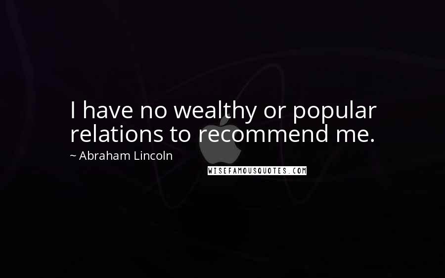 Abraham Lincoln Quotes: I have no wealthy or popular relations to recommend me.