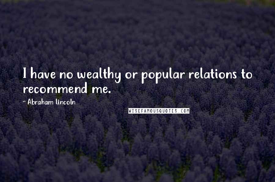 Abraham Lincoln Quotes: I have no wealthy or popular relations to recommend me.