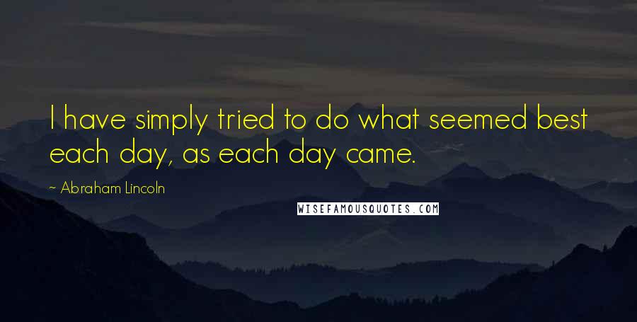 Abraham Lincoln Quotes: I have simply tried to do what seemed best each day, as each day came.