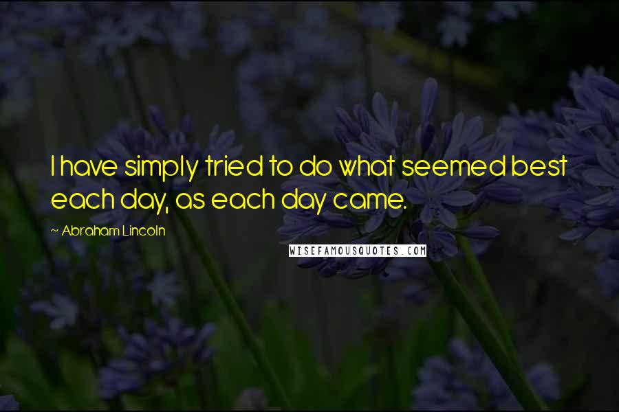 Abraham Lincoln Quotes: I have simply tried to do what seemed best each day, as each day came.