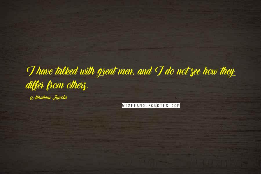 Abraham Lincoln Quotes: I have talked with great men, and I do not see how they differ from others.