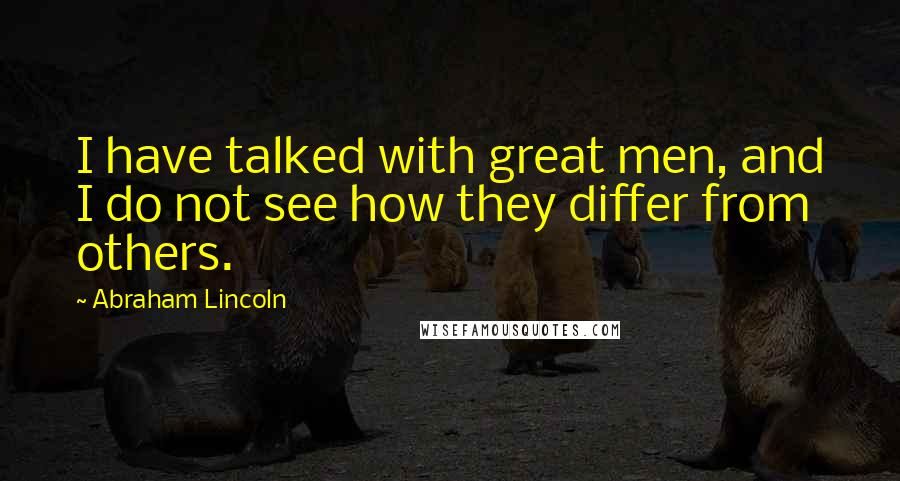 Abraham Lincoln Quotes: I have talked with great men, and I do not see how they differ from others.