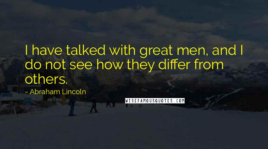 Abraham Lincoln Quotes: I have talked with great men, and I do not see how they differ from others.