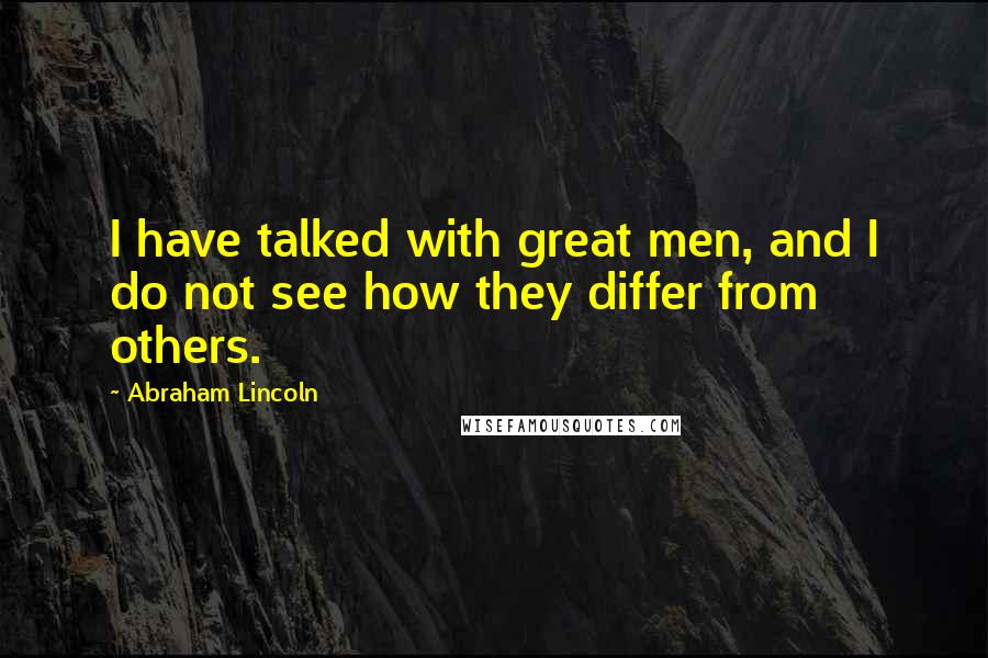 Abraham Lincoln Quotes: I have talked with great men, and I do not see how they differ from others.