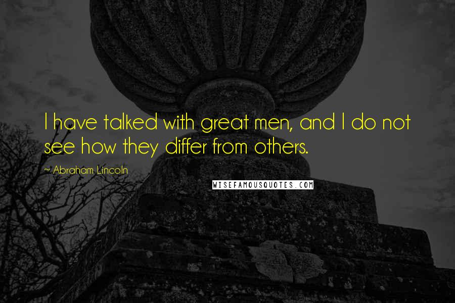 Abraham Lincoln Quotes: I have talked with great men, and I do not see how they differ from others.