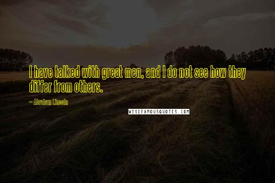 Abraham Lincoln Quotes: I have talked with great men, and I do not see how they differ from others.
