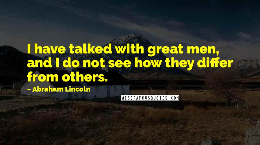 Abraham Lincoln Quotes: I have talked with great men, and I do not see how they differ from others.