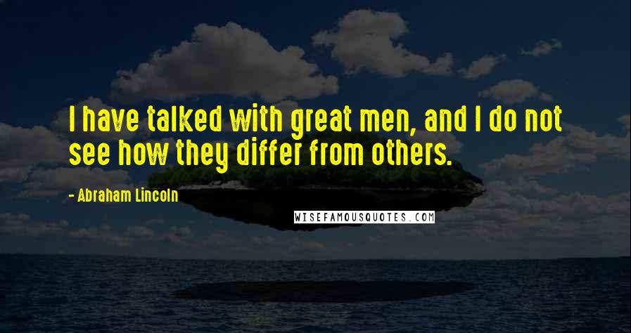 Abraham Lincoln Quotes: I have talked with great men, and I do not see how they differ from others.