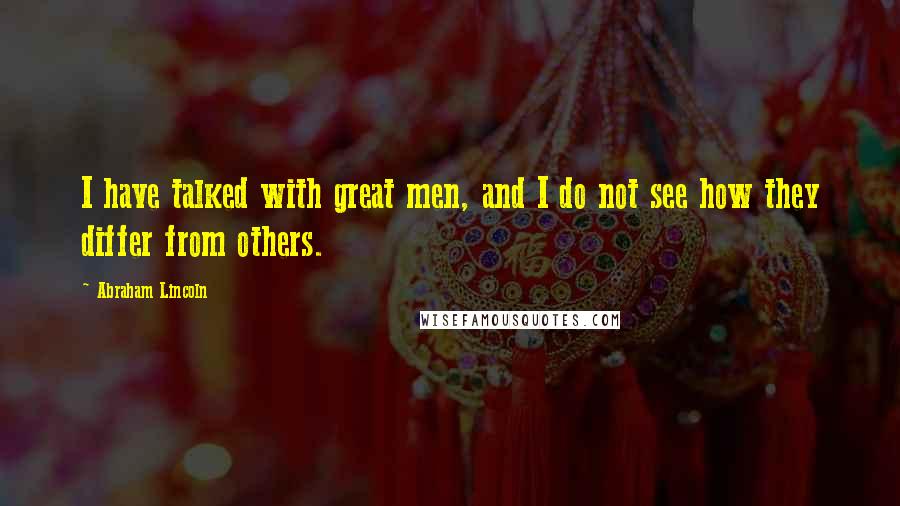 Abraham Lincoln Quotes: I have talked with great men, and I do not see how they differ from others.