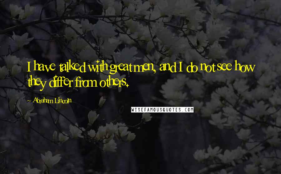 Abraham Lincoln Quotes: I have talked with great men, and I do not see how they differ from others.