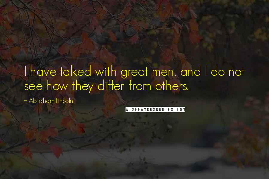 Abraham Lincoln Quotes: I have talked with great men, and I do not see how they differ from others.