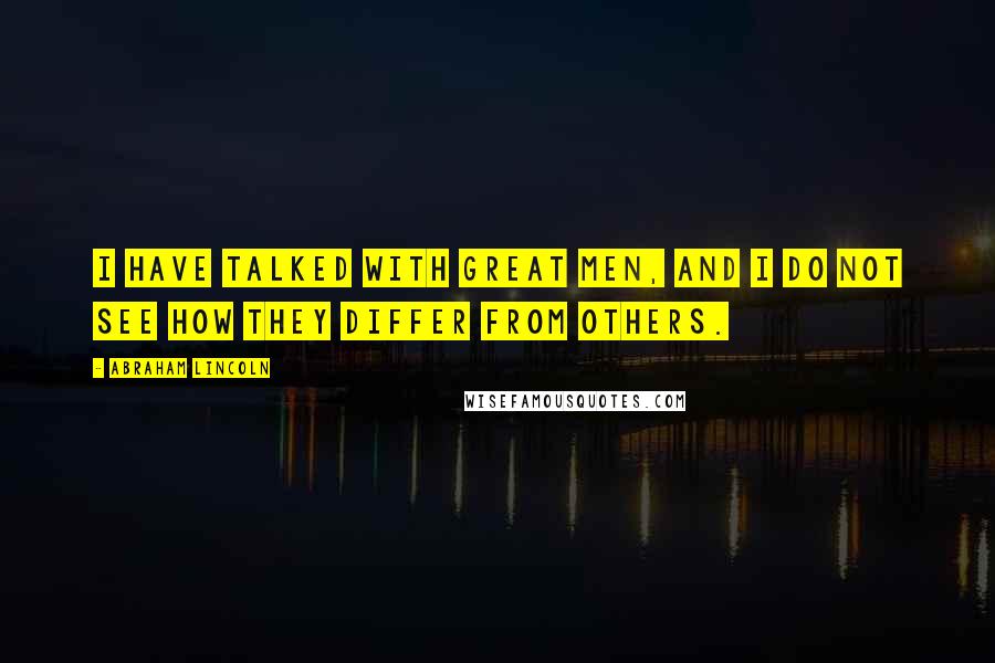 Abraham Lincoln Quotes: I have talked with great men, and I do not see how they differ from others.