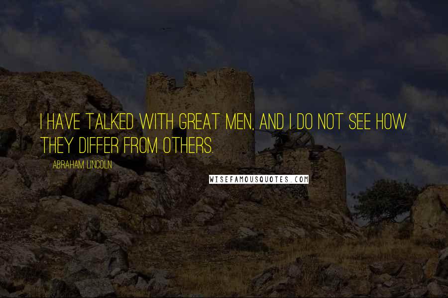 Abraham Lincoln Quotes: I have talked with great men, and I do not see how they differ from others.