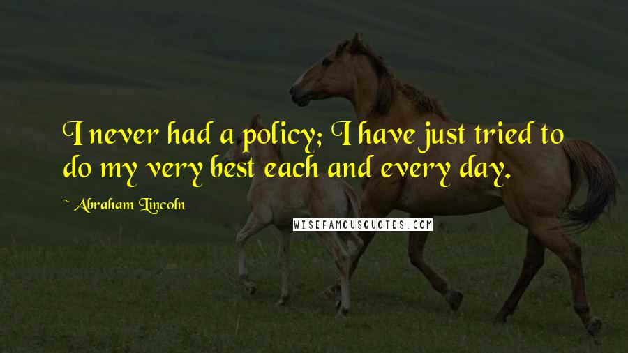 Abraham Lincoln Quotes: I never had a policy; I have just tried to do my very best each and every day.