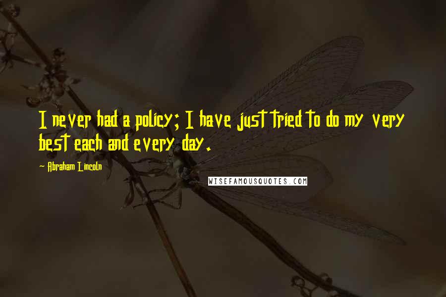 Abraham Lincoln Quotes: I never had a policy; I have just tried to do my very best each and every day.