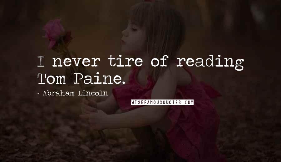 Abraham Lincoln Quotes: I never tire of reading Tom Paine.
