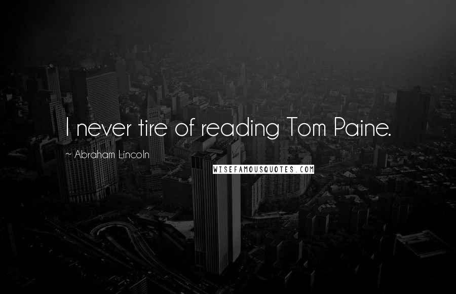 Abraham Lincoln Quotes: I never tire of reading Tom Paine.