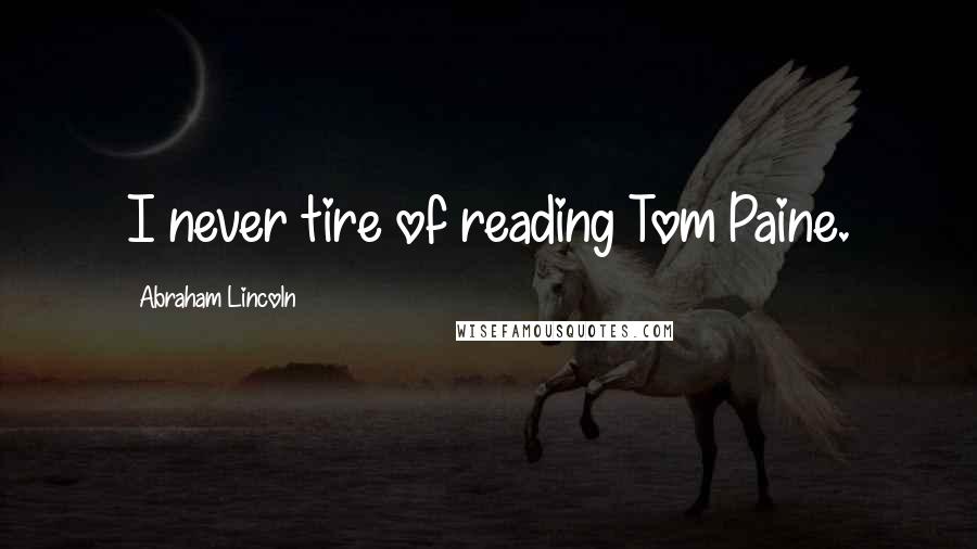 Abraham Lincoln Quotes: I never tire of reading Tom Paine.