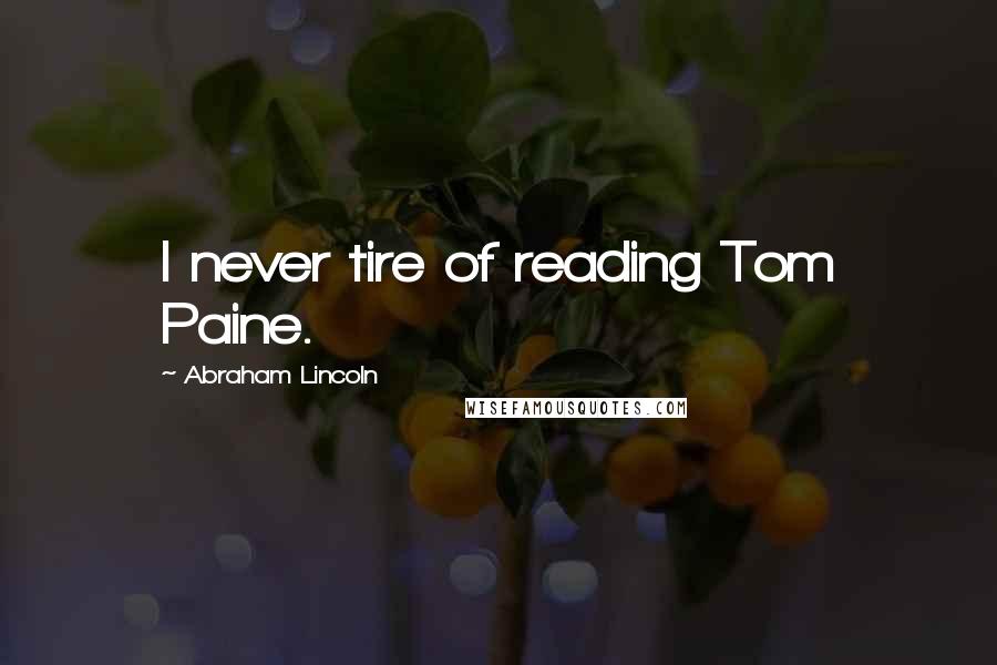 Abraham Lincoln Quotes: I never tire of reading Tom Paine.