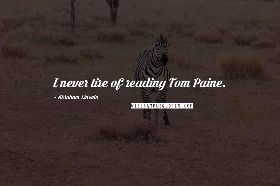 Abraham Lincoln Quotes: I never tire of reading Tom Paine.