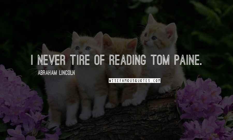 Abraham Lincoln Quotes: I never tire of reading Tom Paine.