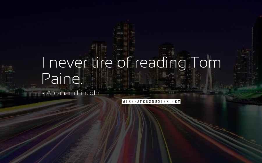 Abraham Lincoln Quotes: I never tire of reading Tom Paine.