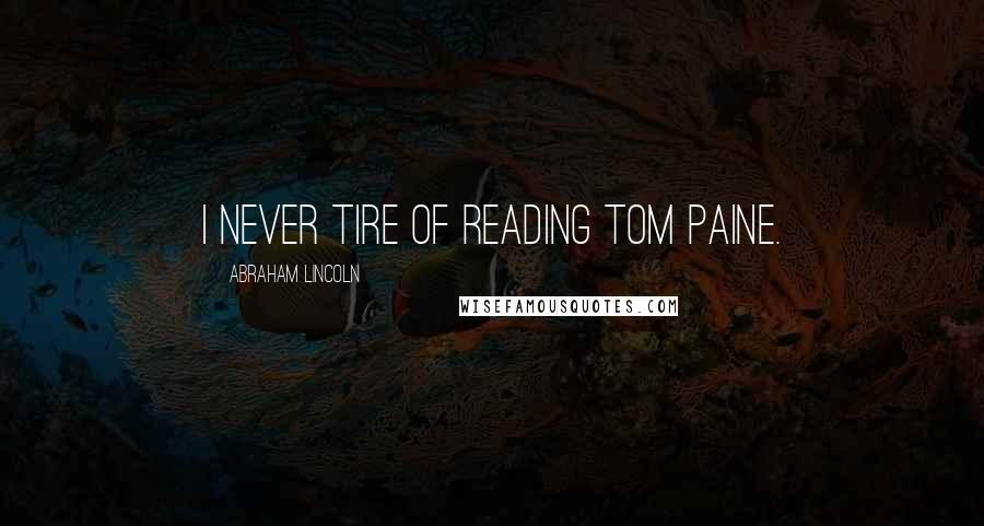 Abraham Lincoln Quotes: I never tire of reading Tom Paine.