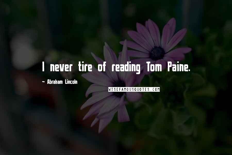 Abraham Lincoln Quotes: I never tire of reading Tom Paine.