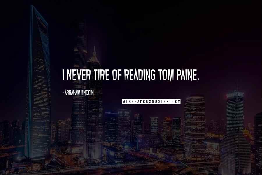 Abraham Lincoln Quotes: I never tire of reading Tom Paine.