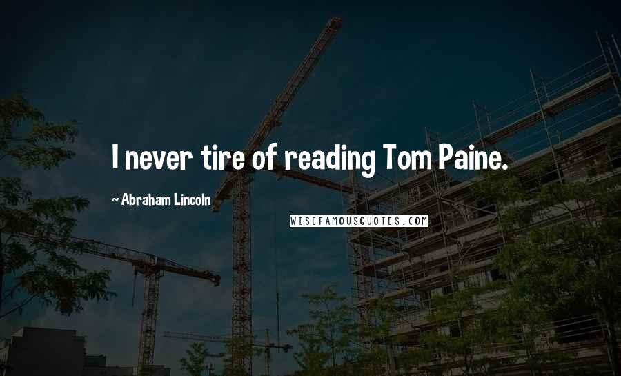 Abraham Lincoln Quotes: I never tire of reading Tom Paine.