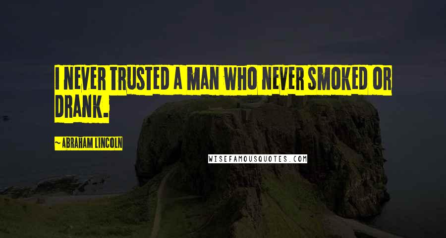 Abraham Lincoln Quotes: I never trusted a man who never smoked or drank.