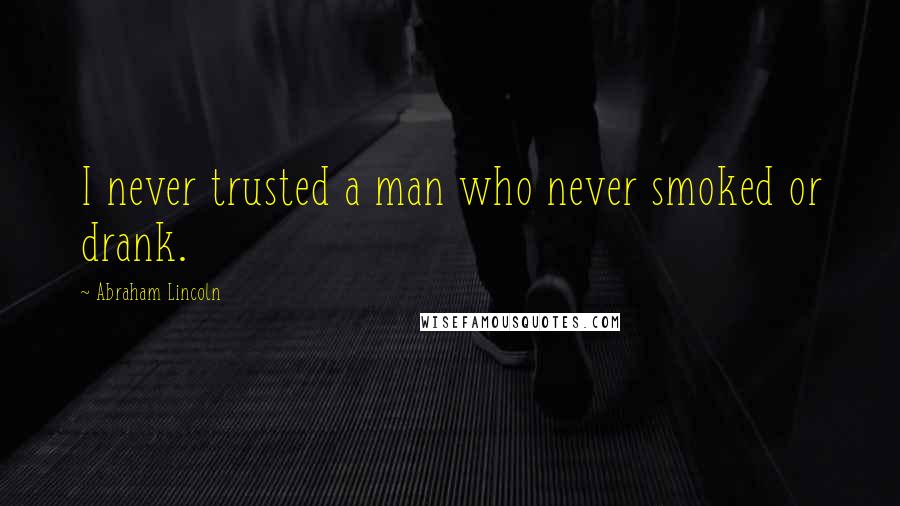 Abraham Lincoln Quotes: I never trusted a man who never smoked or drank.