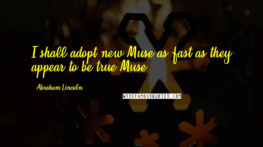 Abraham Lincoln Quotes: I shall adopt new Muse as fast as they appear to be true Muse.