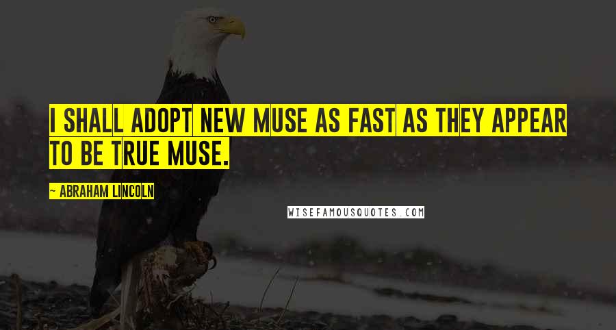Abraham Lincoln Quotes: I shall adopt new Muse as fast as they appear to be true Muse.