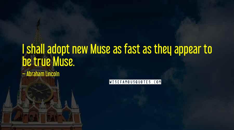 Abraham Lincoln Quotes: I shall adopt new Muse as fast as they appear to be true Muse.