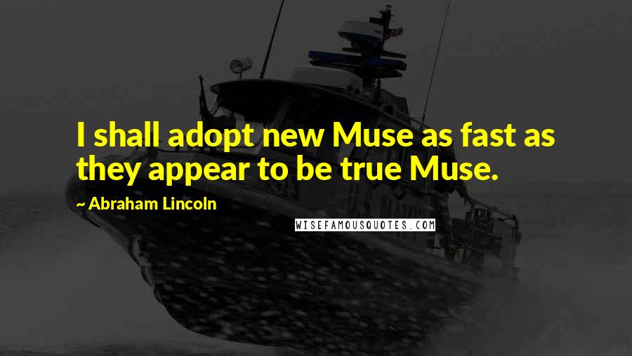 Abraham Lincoln Quotes: I shall adopt new Muse as fast as they appear to be true Muse.