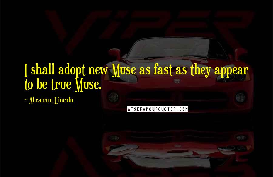 Abraham Lincoln Quotes: I shall adopt new Muse as fast as they appear to be true Muse.