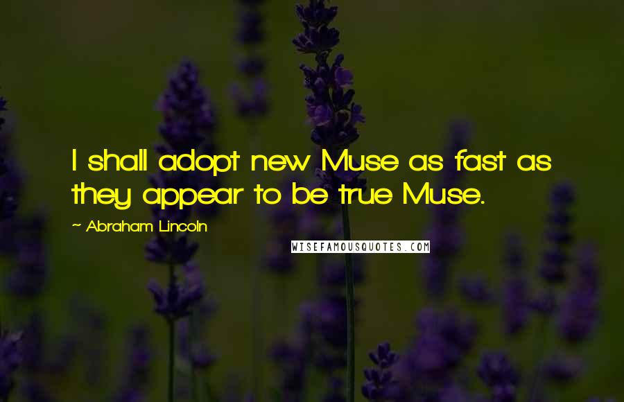 Abraham Lincoln Quotes: I shall adopt new Muse as fast as they appear to be true Muse.