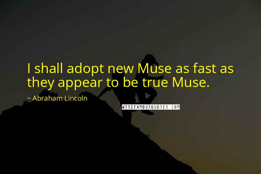 Abraham Lincoln Quotes: I shall adopt new Muse as fast as they appear to be true Muse.