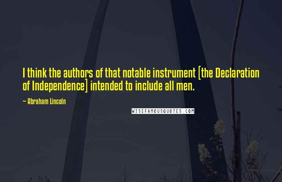 Abraham Lincoln Quotes: I think the authors of that notable instrument [the Declaration of Independence] intended to include all men.