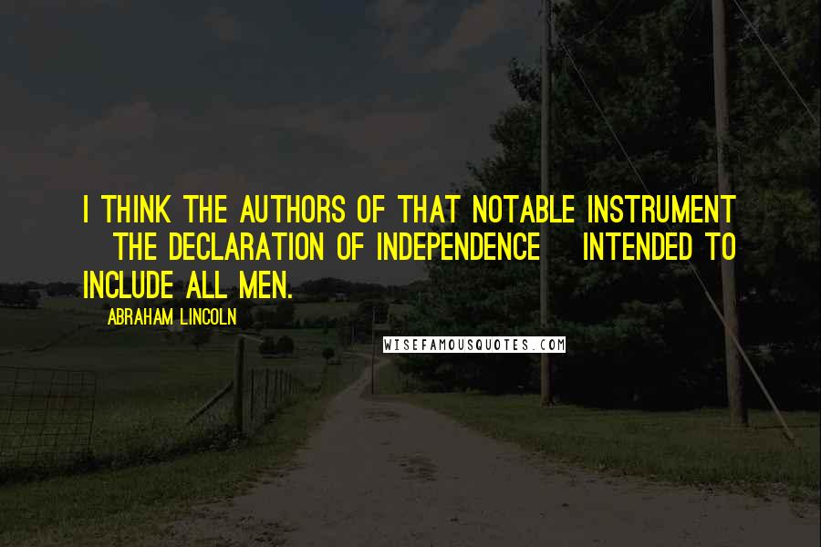 Abraham Lincoln Quotes: I think the authors of that notable instrument [the Declaration of Independence] intended to include all men.