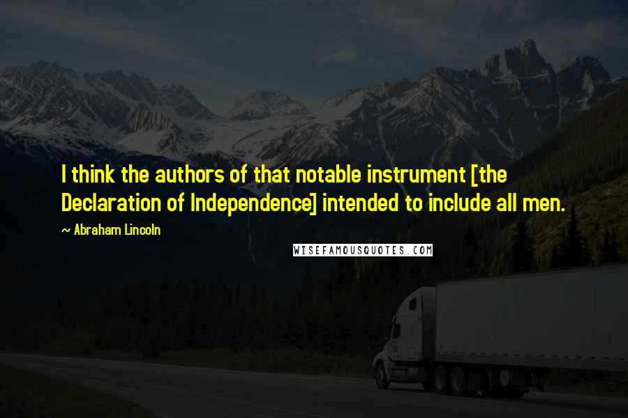 Abraham Lincoln Quotes: I think the authors of that notable instrument [the Declaration of Independence] intended to include all men.