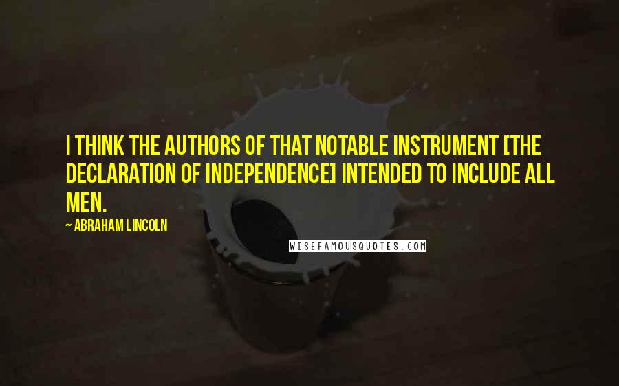 Abraham Lincoln Quotes: I think the authors of that notable instrument [the Declaration of Independence] intended to include all men.