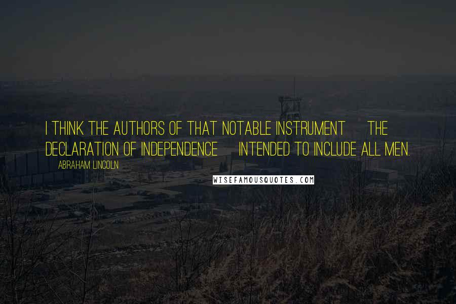 Abraham Lincoln Quotes: I think the authors of that notable instrument [the Declaration of Independence] intended to include all men.